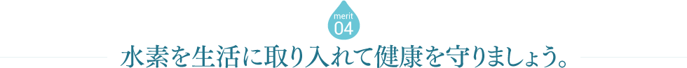 merit04 水素を生活に取り入れましょう